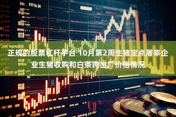 正规的股票杠杆平台 10月第2周生猪定点屠宰企业生猪收购和白条肉出厂价格情况