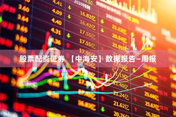 股票配资证券 【中海安】数据报告—周报
