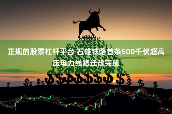正规的股票杠杆平台 石雄铁路首条500千伏超高压电力线路迁改完成