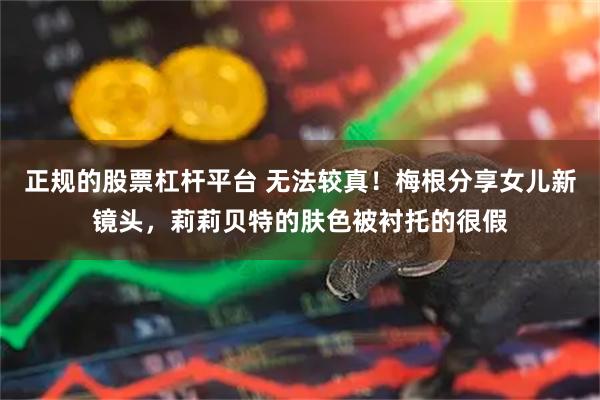 正规的股票杠杆平台 无法较真！梅根分享女儿新镜头，莉莉贝特的肤色被衬托的很假