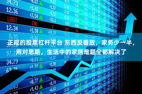 正规的股票杠杆平台 东西反着放，家务少一半，用对思路，生活中的家居难题全都解决了