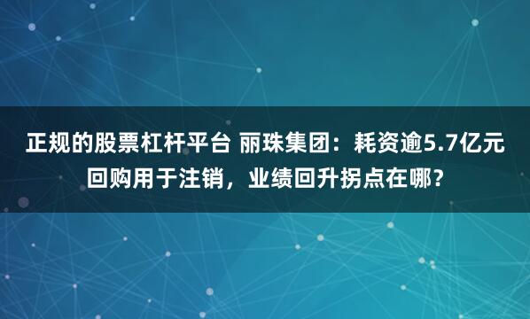 正规的股票杠杆平台 丽珠集团：耗资逾5.7亿元回购用于注销，业绩回升拐点在哪？