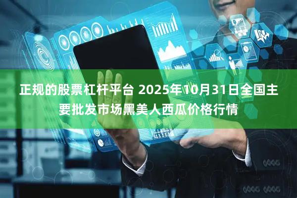 正规的股票杠杆平台 2025年10月31日全国主要批发市场黑美人西瓜价格行情