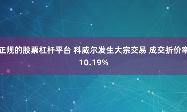 正规的股票杠杆平台 科威尔发生大宗交易 成交折价率10.19%
