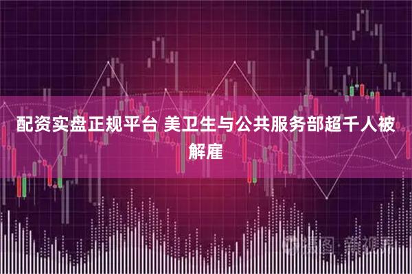 配资实盘正规平台 美卫生与公共服务部超千人被解雇