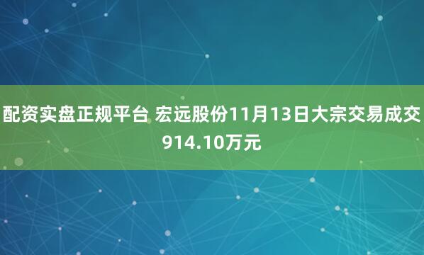 配资实盘正规平台 宏远股份11月13日大宗交易成交914.10万元
