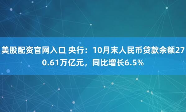 美股配资官网入口 央行：10月末人民币贷款余额270.61万亿元，同比增长6.5%