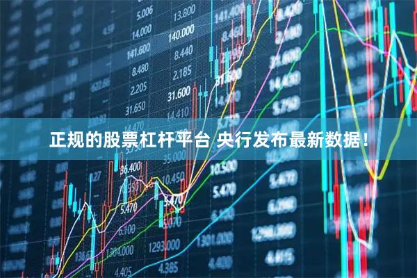 正规的股票杠杆平台 央行发布最新数据！