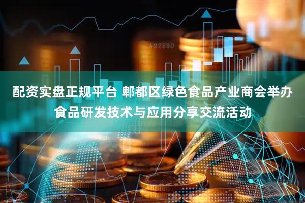 配资实盘正规平台 郫都区绿色食品产业商会举办食品研发技术与应用分享交流活动