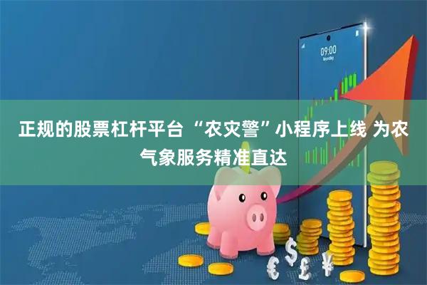 正规的股票杠杆平台 “农灾警”小程序上线 为农气象服务精准直达