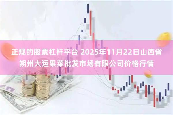 正规的股票杠杆平台 2025年11月22日山西省朔州大运果菜批发市场有限公司价格行情