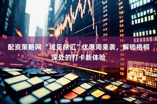配资策略网 “域见徐汇”优惠周来袭，解锁梧桐深处的打卡新体验
