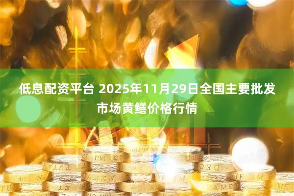 低息配资平台 2025年11月29日全国主要批发市场黄鳝价格行情