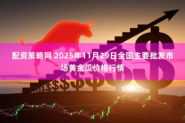 配资策略网 2025年11月29日全国主要批发市场黄金瓜价格行情