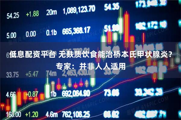 低息配资平台 无麸质饮食能治桥本氏甲状腺炎？专家：并非人人适用
