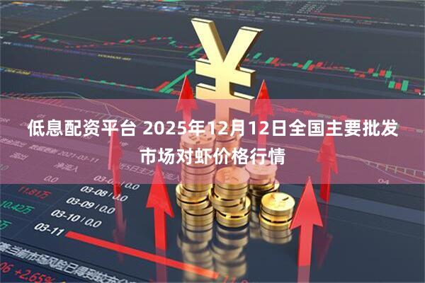 低息配资平台 2025年12月12日全国主要批发市场对虾价格行情