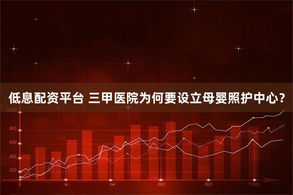 低息配资平台 三甲医院为何要设立母婴照护中心？