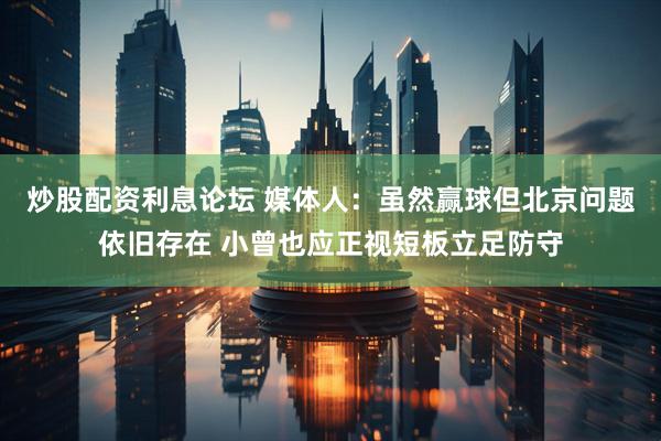 炒股配资利息论坛 媒体人：虽然赢球但北京问题依旧存在 小曾也应正视短板立足防守