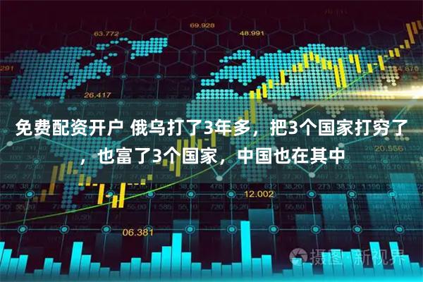 免费配资开户 俄乌打了3年多，把3个国家打穷了，也富了3个国家，中国也在其中
