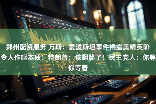 郑州配资服务 万斯：爱泼斯坦事件揭露美精英阶层令人作呕本质！特朗普：该翻篇了！民主党人：你等着