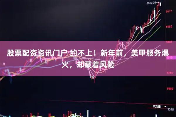 股票配资资讯门户 约不上！新年前，美甲服务爆火，却藏着风险