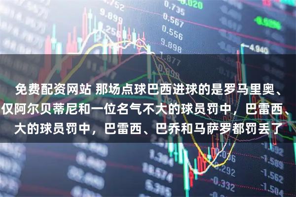 免费配资网站 那场点球巴西进球的是罗马里奥、布兰科和邓加，意大利仅阿尔贝蒂尼和一位名气不大的球员罚中，巴雷西、巴乔和马萨罗都罚丢了