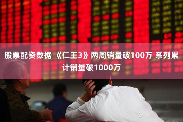 股票配资数据 《仁王3》两周销量破100万 系列累计销量破1000万