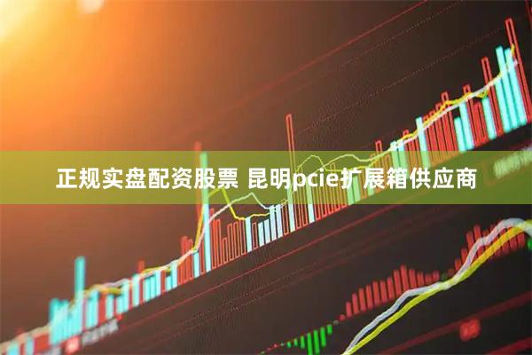 正规实盘配资股票 昆明pcie扩展箱供应商