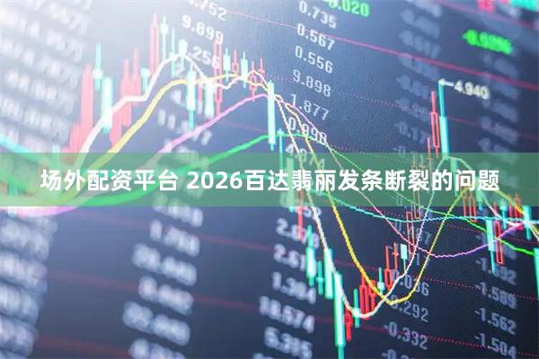 场外配资平台 2026百达翡丽发条断裂的问题