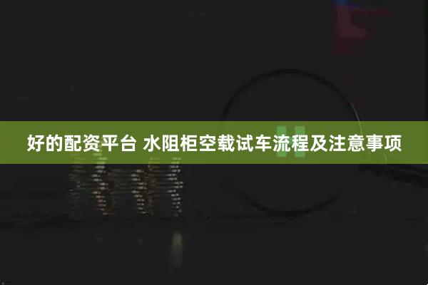 好的配资平台 水阻柜空载试车流程及注意事项