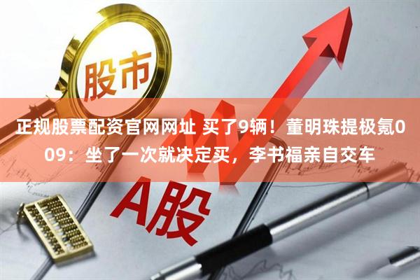 正规股票配资官网网址 买了9辆！董明珠提极氪009：坐了一次就决定买，李书福亲自交车