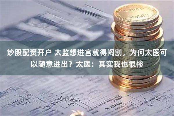 炒股配资开户 太监想进宫就得阉割，为何太医可以随意进出？太医：其实我也很惨