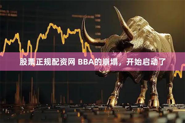 股票正规配资网 BBA的崩塌，开始启动了