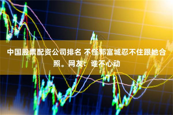 中国股票配资公司排名 不怪郭富城忍不住跟她合照。网友：谁不心动